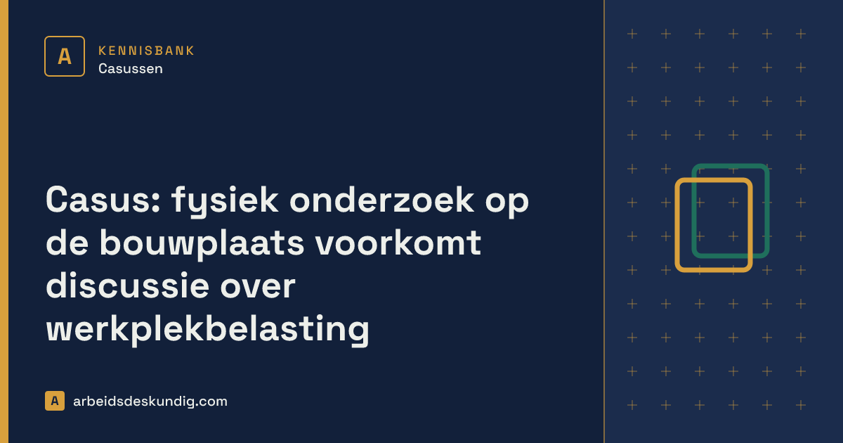 Kennisbank: Casus: fysiek onderzoek op de bouwplaats voorkomt discussie over werkplekbelasting