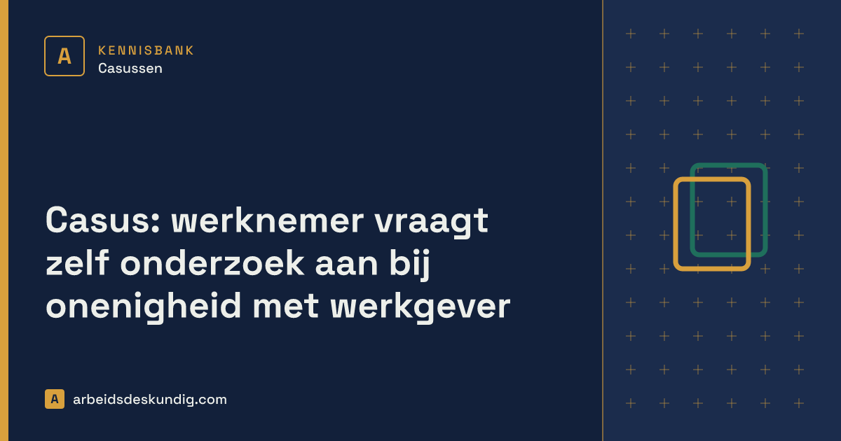 Kennisbank: Casus: werknemer vraagt zelf onderzoek aan bij onenigheid met werkgever