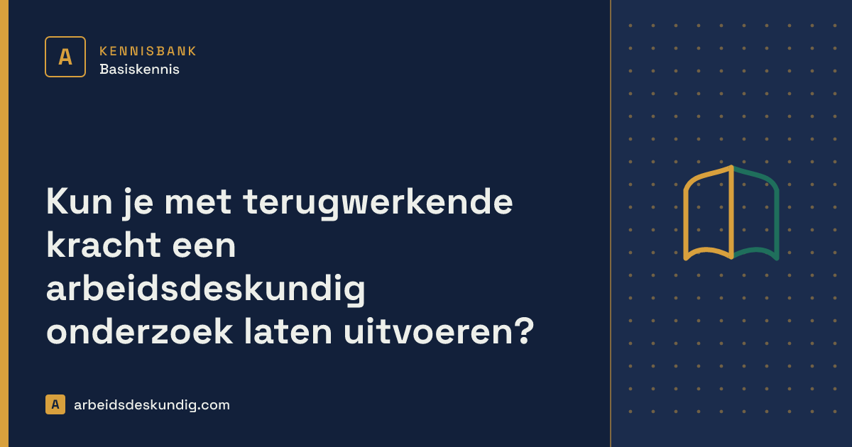 Kennisbank: Kun je met terugwerkende kracht een arbeidsdeskundig onderzoek laten uitvoeren?